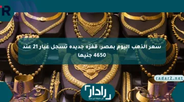 سعر الذهب اليوم بمصر: قفزة جديدة تسجل عيار 21 عند 4650 جنيها